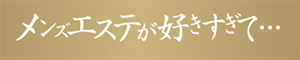 メンズエステが好きすぎて・・・